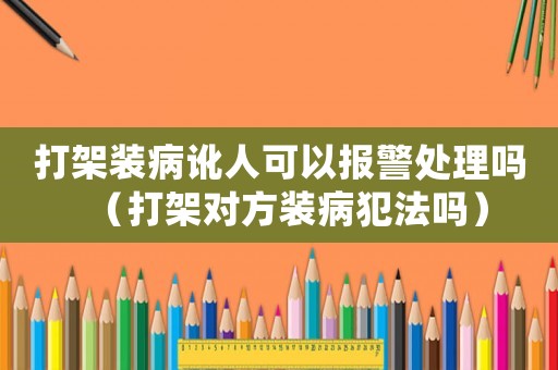 打架裝病訛人可以報警處理嗎（打架對方裝病犯法嗎）