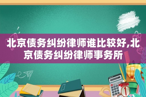 北京債務糾紛律師誰比較好,北京債務糾紛律師事務所