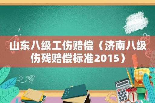 山東八級工傷賠償（濟南八級傷殘賠償標準2015）