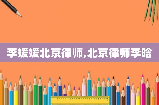李媛媛北京律師,北京律師李晗