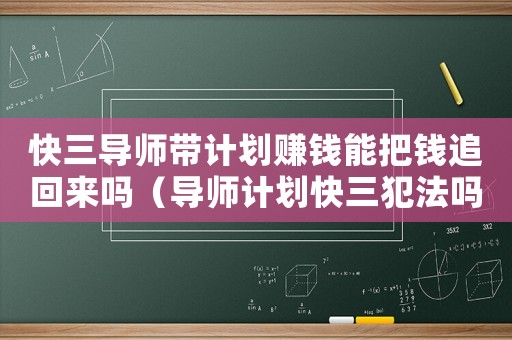 快三導(dǎo)師帶計(jì)劃賺錢能把錢追回來嗎（導(dǎo)師計(jì)劃快三犯法嗎）