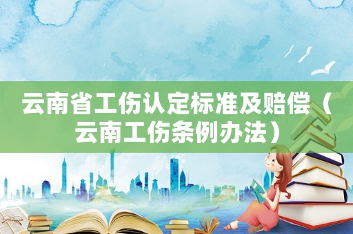 云南省工傷認定標準及賠償（云南工傷條例辦法）