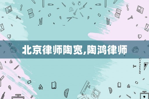 北京律師陶寬,陶鴻律師