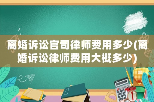 離婚訴訟官司律師費用多少(離婚訴訟律師費用大概多少)