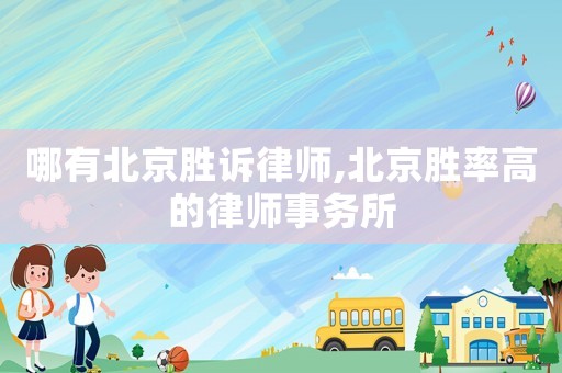 哪有北京勝訴律師,北京勝率高的律師事務所