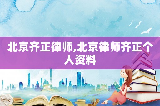 北京齊正律師,北京律師齊正個人資料