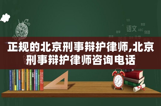 正規(guī)的北京刑事辯護律師,北京刑事辯護律師咨詢電話