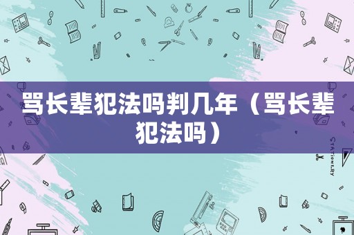 罵長輩犯法嗎判幾年（罵長輩犯法嗎）