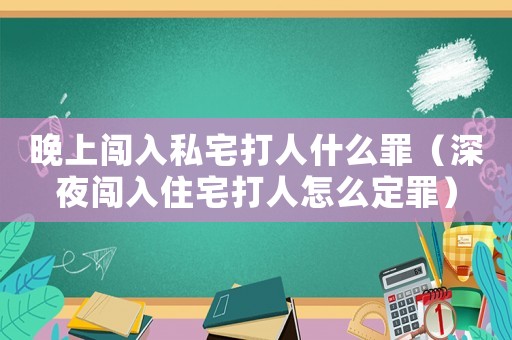 晚上闖入私宅打人什么罪（深夜闖入住宅打人怎么定罪）