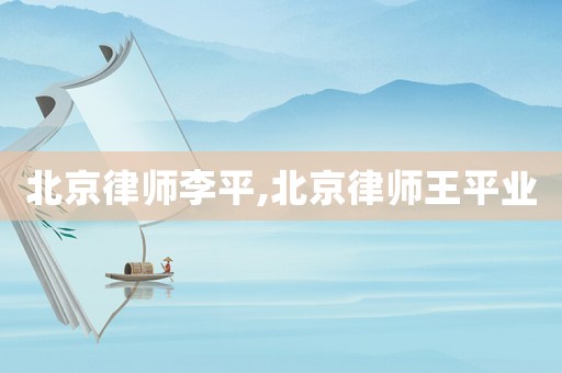 北京律師李平,北京律師王平業(yè)