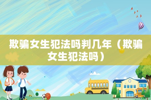 欺騙女生犯法嗎判幾年（欺騙女生犯法嗎）