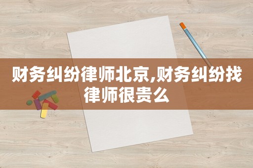 財務糾紛律師北京,財務糾紛找律師很貴么