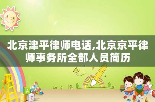 北京津平律師電話,北京京平律師事務(wù)所全部人員簡(jiǎn)歷