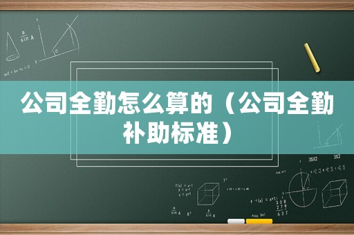 公司全勤怎么算的（公司全勤補(bǔ)助標(biāo)準(zhǔn)）