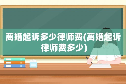 離婚起訴多少律師費(fèi)(離婚起訴 律師費(fèi)多少)