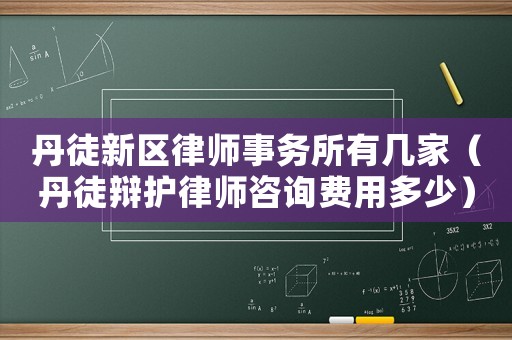 丹徒新區(qū)律師事務(wù)所有幾家（丹徒辯護律師咨詢費用多少）
