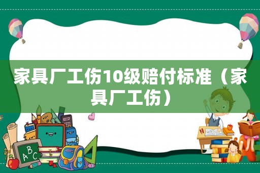 家具廠工傷10級賠付標準（家具廠工傷）