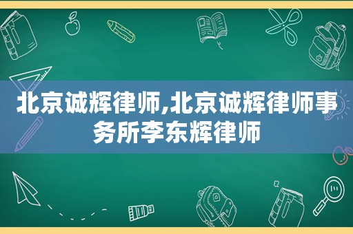 北京誠輝律師,北京誠輝律師事務(wù)所李東輝律師