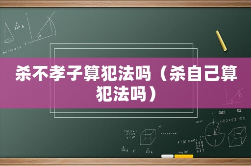 殺不孝子算犯法嗎（殺自己算犯法嗎）