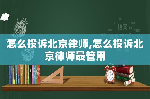 怎么投訴北京律師,怎么投訴北京律師最管用