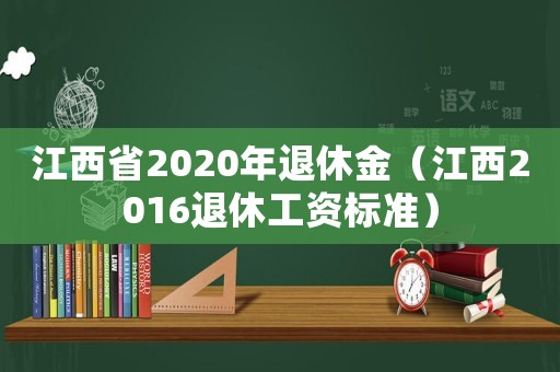 江西省2020年退休金（江西2016退休工資標準）