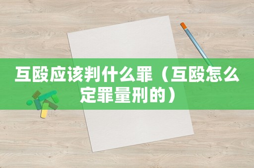 互毆應(yīng)該判什么罪（互毆怎么定罪量刑的）
