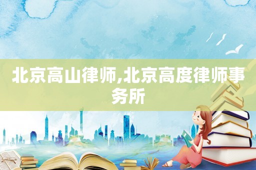 北京高山律師,北京高度律師事務所