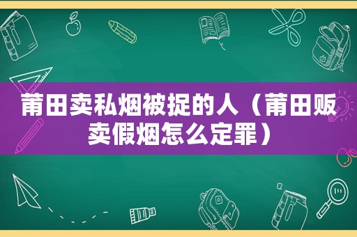 莆田賣私煙被捉的人（莆田販賣假煙怎么定罪）