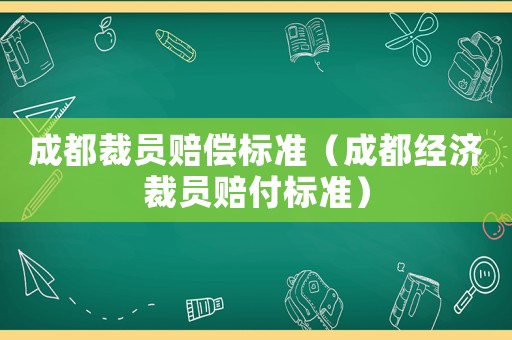 成都裁員賠償標準（成都經濟裁員賠付標準）