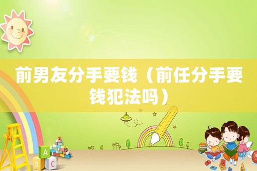 前男友分手要錢（前任分手要錢犯法嗎）