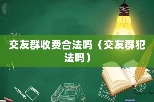 交友群收費合法嗎（交友群犯法嗎）