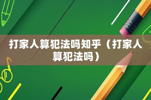 打家人算犯法嗎知乎（打家人算犯法嗎）