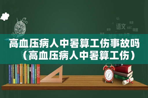 高血壓病人中暑算工傷事故嗎（高血壓病人中暑算工傷）
