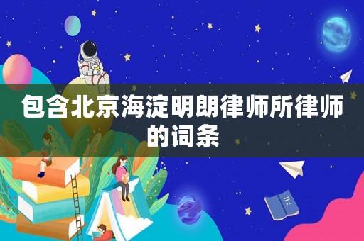 包含北京海淀明朗律師所律師的詞條