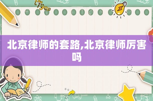北京律師的套路,北京律師厲害嗎