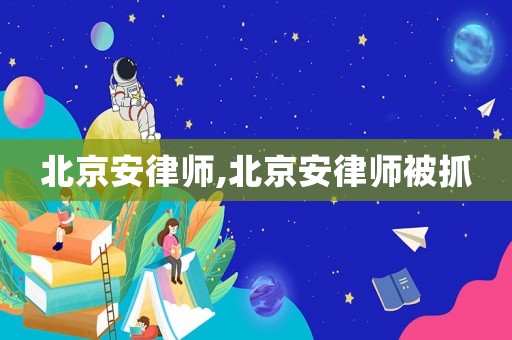 北京安律師,北京安律師被抓