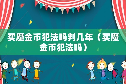 買魔金幣犯法嗎判幾年（買魔金幣犯法嗎）