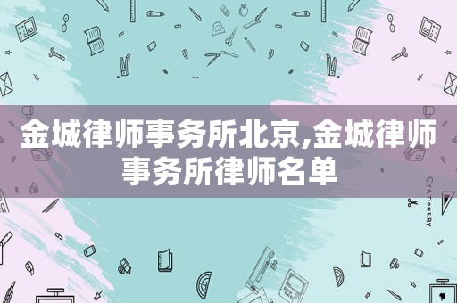 金城律師事務所北京,金城律師事務所律師名單