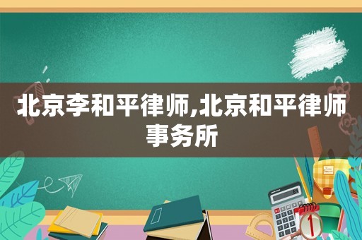 北京李和平律師,北京和平律師事務(wù)所