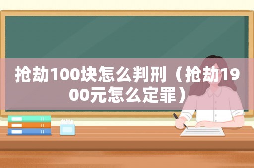 搶劫100塊怎么判刑（搶劫1900元怎么定罪）