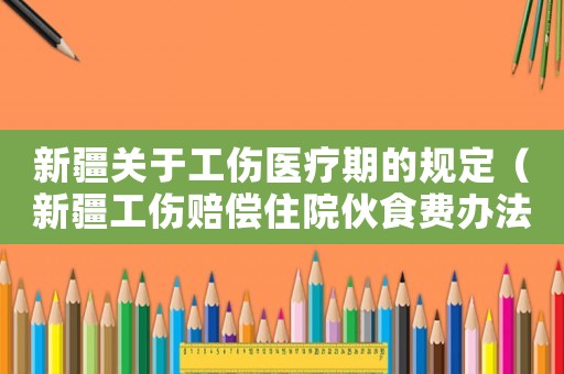 新疆關(guān)于工傷醫(yī)療期的規(guī)定（新疆工傷賠償住院伙食費(fèi)辦法）