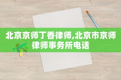 北京京師丁香律師,北京市京師律師事務所電話