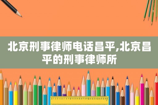 北京刑事律師電話昌平,北京昌平的刑事律師所