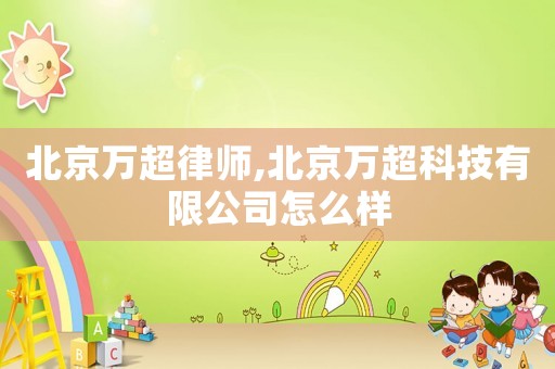 北京萬超律師,北京萬超科技有限公司怎么樣