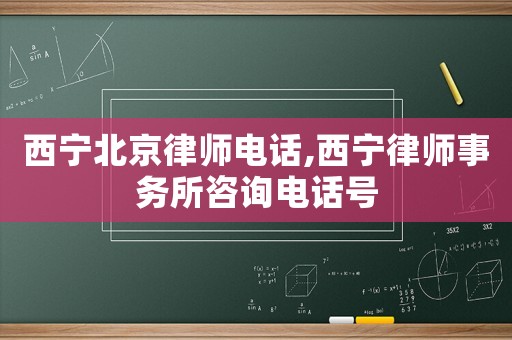 西寧北京律師電話,西寧律師事務所咨詢電話號