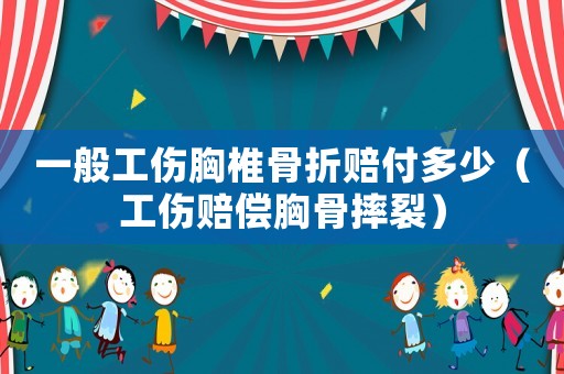 一般工傷胸椎骨折賠付多少（工傷賠償胸骨摔裂）
