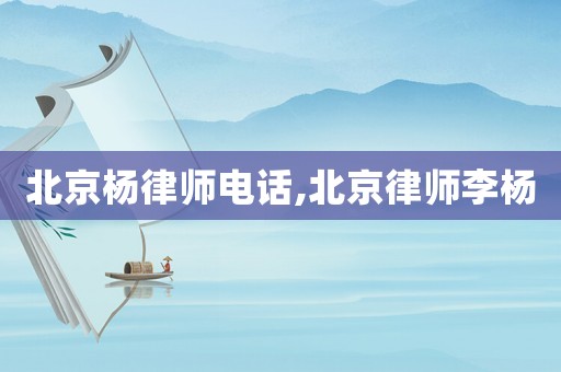 北京楊律師電話,北京律師李楊