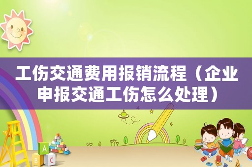 工傷交通費(fèi)用報(bào)銷流程（企業(yè)申報(bào)交通工傷怎么處理）