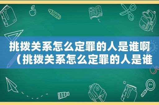 挑撥關(guān)系怎么定罪的人是誰啊（挑撥關(guān)系怎么定罪的人是誰）