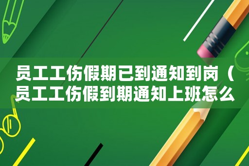 員工工傷假期已到通知到崗（員工工傷假到期通知上班怎么寫）